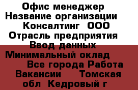 Офис-менеджер › Название организации ­ IT Консалтинг, ООО › Отрасль предприятия ­ Ввод данных › Минимальный оклад ­ 15 000 - Все города Работа » Вакансии   . Томская обл.,Кедровый г.